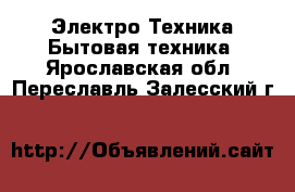 Электро-Техника Бытовая техника. Ярославская обл.,Переславль-Залесский г.